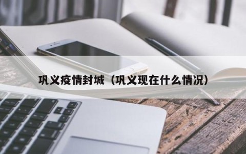 巩义疫情封城（巩义现在什么情况）